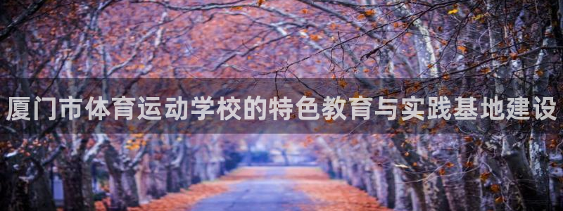 米兰体育官方正版app集团官网首页：厦门市体育运动学