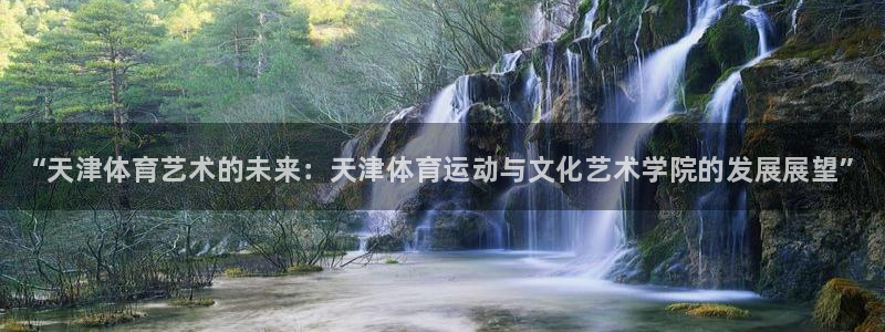 米兰体育官方正版app集团官网首页网址：“天津体育艺