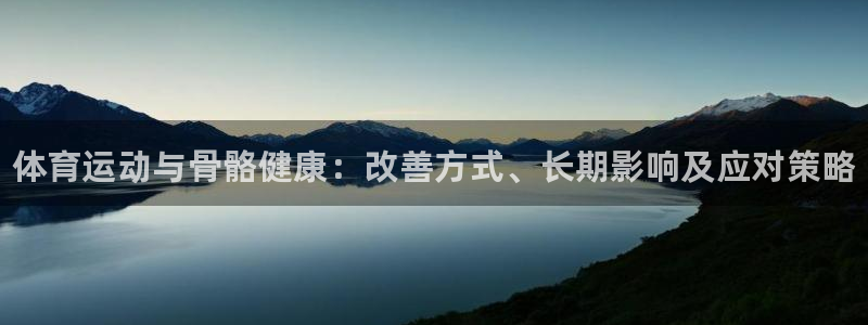米兰体育官网下载平台假的吗是真的吗吗：体育运动与骨骼
