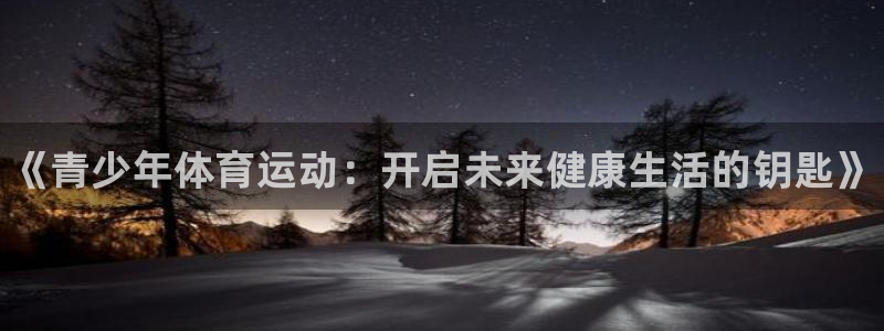 米兰体育官方正版app代理：《青少年体育运动：开启未