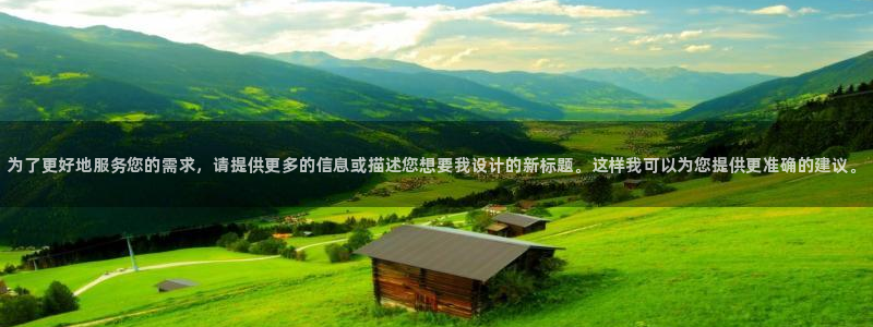 米兰体育官网下载平台注册：为了更好地服务您的需求，请