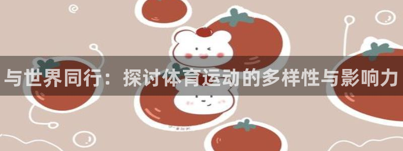 海南米兰体育官网下载：与世界同行：探讨体育运动的多样