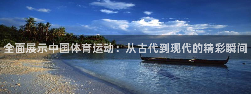 海南米兰体育官网下载：全面展示中国体育运动：从古代到