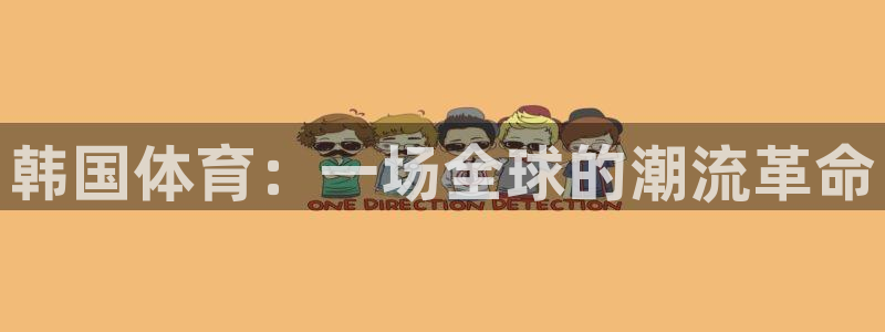 米兰体育官网下载娱乐：韩国体育：一场全球的潮流革命