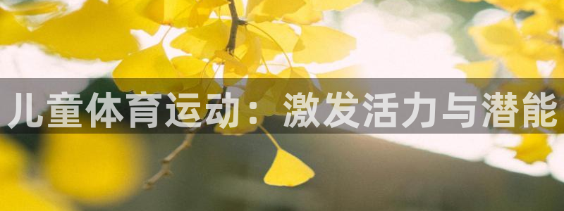 米兰体育官网下载平台是正规平台吗：儿童体育运动：激发活力与潜