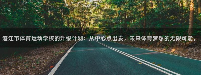 米兰体育官网下载平台注册要钱吗：湛江市体育运动学校的升级计划
