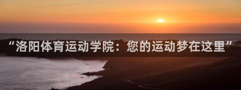 米兰体育官方正版app集团官网首页网址：“洛阳体育运动学院：